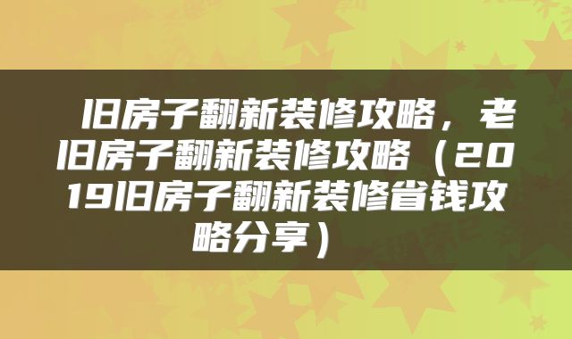  旧房子翻新装修攻略，老旧房子翻新装修攻略（2019旧房子翻新装修省钱攻略分享） 