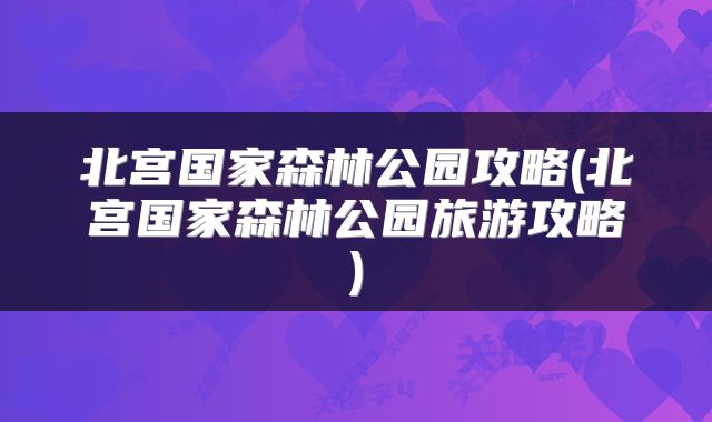 北宫国家森林公园攻略(北宫国家森林公园旅游攻略)
