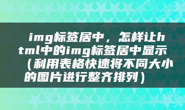 img标签居中，怎样让html中的img标签居中显示（利用表格快速将不同大小的图片进行整齐排列） 