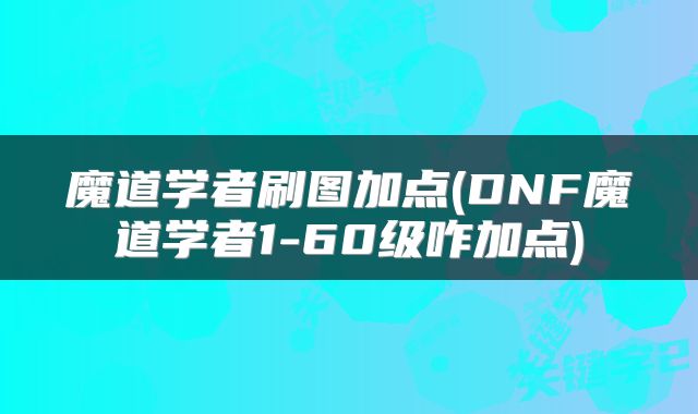 魔道学者刷图加点(DNF魔道学者1-60级咋加点)