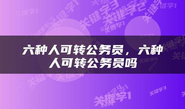 六种人可转公务员，六种人可转公务员吗
