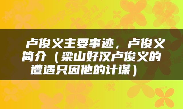 卢俊义主要事迹，卢俊义简介（梁山好汉卢俊义的遭遇只因他的计谋） 
