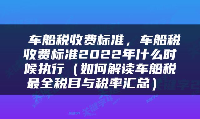  车船税收费标准，车船税收费标准2022年什么时候执行（如何解读车船税最全税目与税率汇总） 