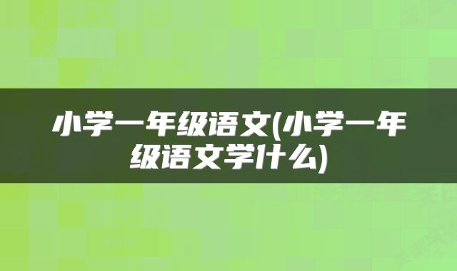 小学一年级语文(小学一年级语文学什么)