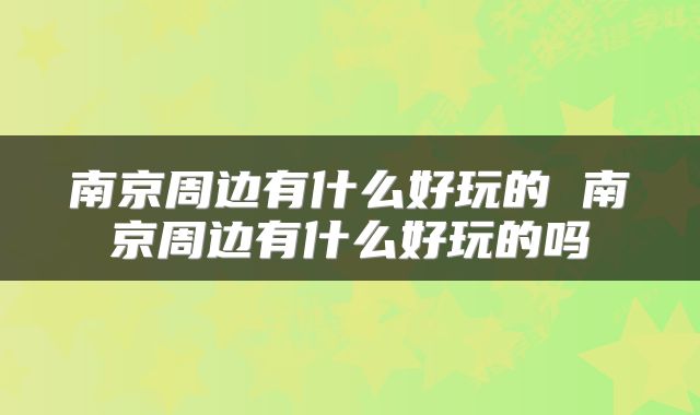 南京周边有什么好玩的 南京周边有什么好玩的吗