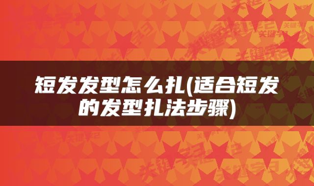 短发发型怎么扎(适合短发的发型扎法步骤)
