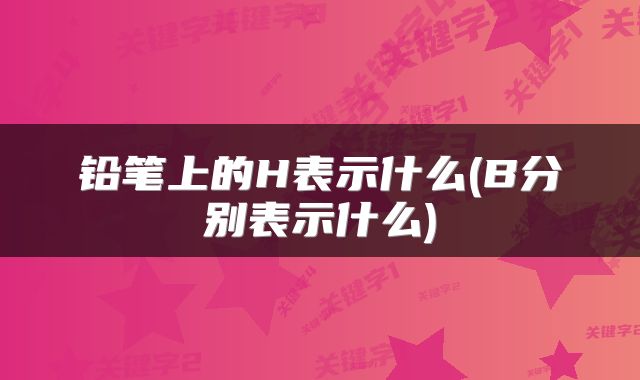 铅笔上的H表示什么(B分别表示什么)