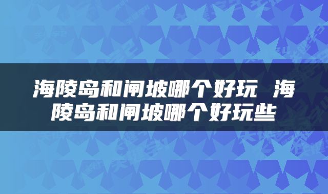 海陵岛和闸坡哪个好玩 海陵岛和闸坡哪个好玩些