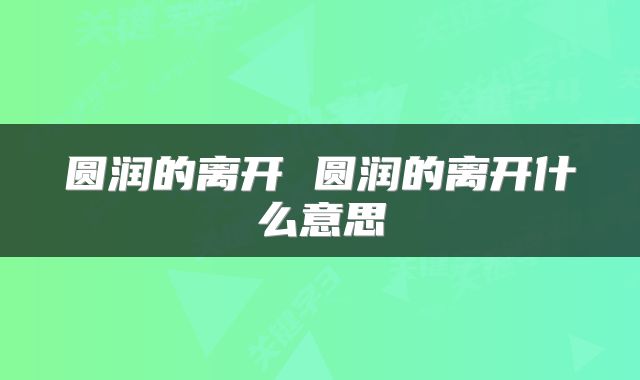 圆润的离开 圆润的离开什么意思