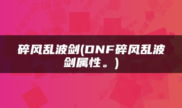 碎风乱波剑(DNF碎风乱波剑属性。)