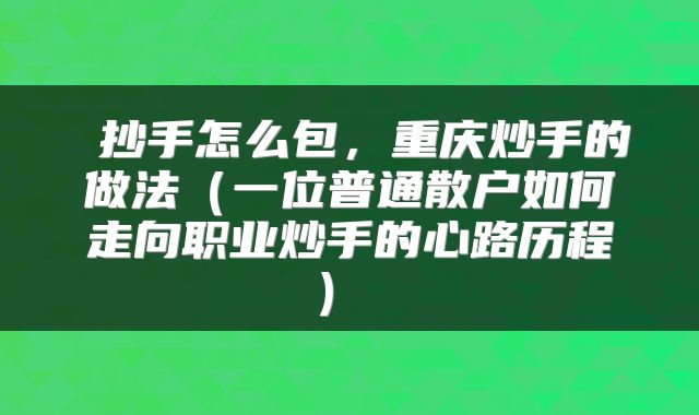  抄手怎么包，重庆炒手的做法（一位普通散户如何走向职业炒手的心路历程） 
