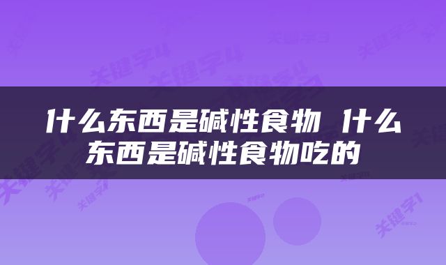 什么东西是碱性食物 什么东西是碱性食物吃的