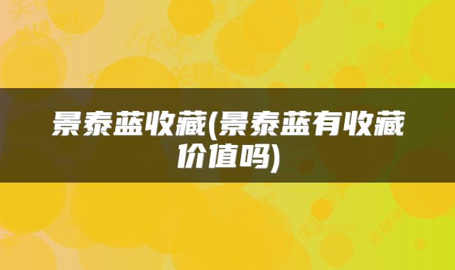 景泰蓝收藏(景泰蓝有收藏价值吗)