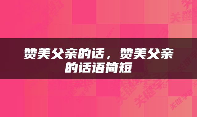 赞美父亲的话，赞美父亲的话语简短