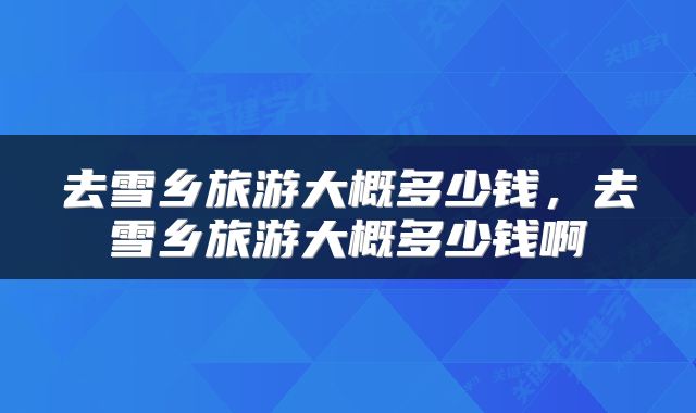 去雪乡旅游大概多少钱，去雪乡旅游大概多少钱啊