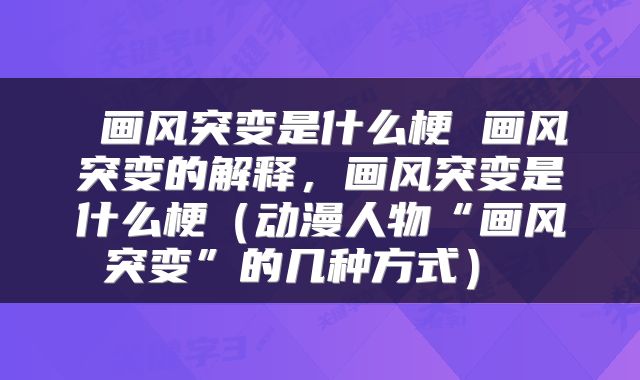  画风突变是什么梗 画风突变的解释，画风突变是什么梗（动漫人物“画风突变”的几种方式） 