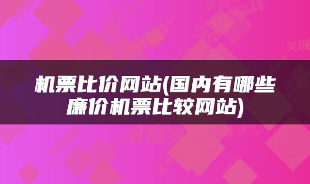 机票比价网站(国内有哪些廉价机票比较网站)