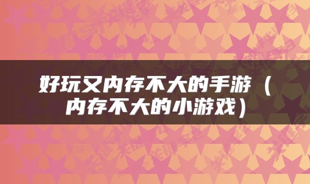 好玩又内存不大的手游（内存不大的小游戏）