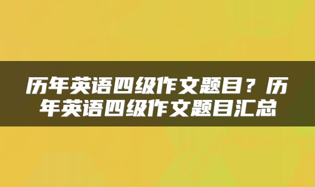 历年英语四级作文题目？历年英语四级作文题目汇总