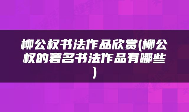 柳公权书法作品欣赏(柳公权的著名书法作品有哪些)