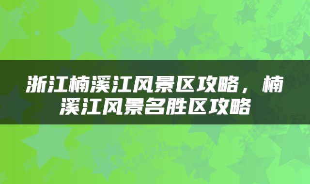 浙江楠溪江风景区攻略，楠溪江风景名胜区攻略