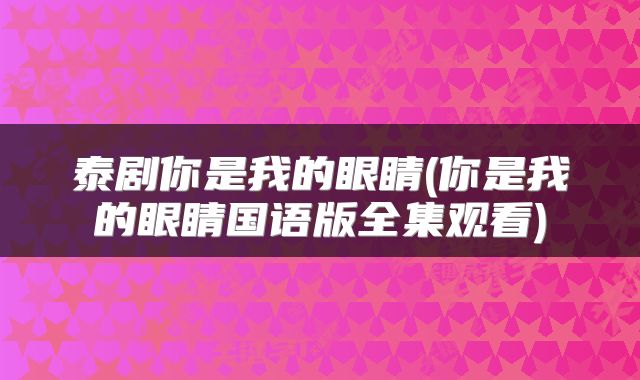 泰剧你是我的眼睛(你是我的眼睛国语版全集观看)