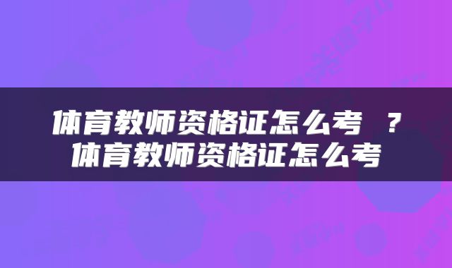 体育教师资格证怎么考 ？体育教师资格证怎么考