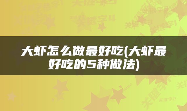 大虾怎么做最好吃(大虾最好吃的5种做法)