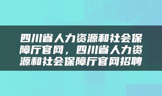 四川省人力资源和社会保障厅官网，四川省人力资源和社会保障厅官网招聘