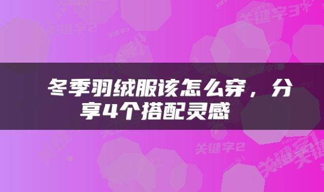  冬季羽绒服该怎么穿，分享4个搭配灵感 