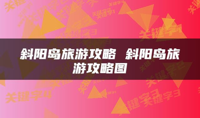 斜阳岛旅游攻略 斜阳岛旅游攻略图