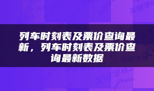 列车时刻表及票价查询最新，列车时刻表及票价查询最新数据