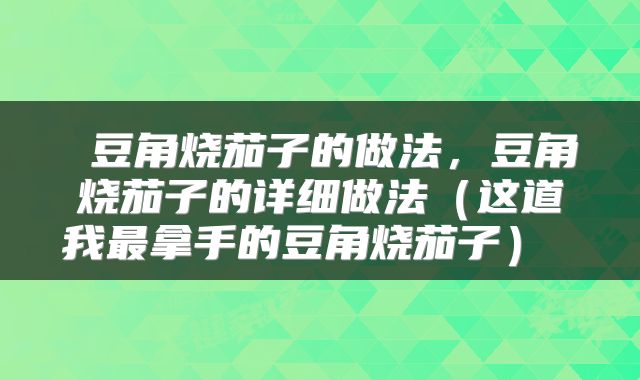  豆角烧茄子的做法，豆角烧茄子的详细做法（这道我最拿手的豆角烧茄子） 