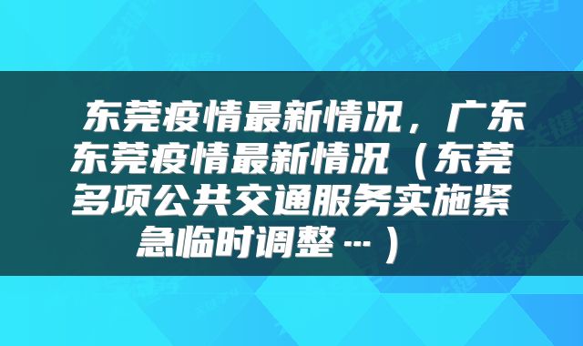  东莞疫情最新情况，广东东莞疫情最新情况（东莞多项公共交通服务实施紧急临时调整…） 