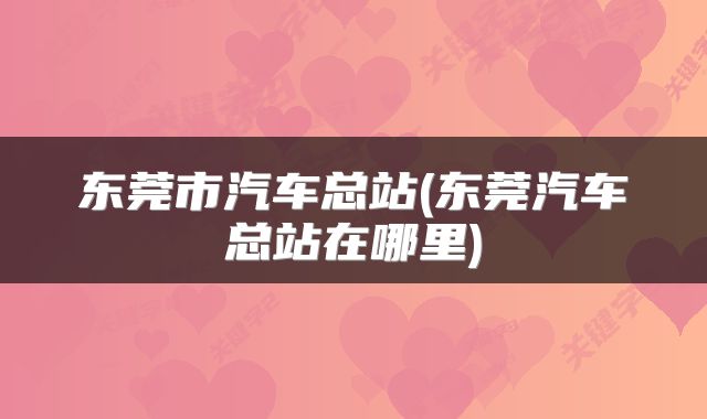 东莞市汽车总站(东莞汽车总站在哪里)