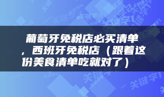  葡萄牙免税店必买清单 ，西班牙免税店（跟着这份美食清单吃就对了） 