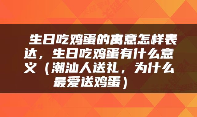  生日吃鸡蛋的寓意怎样表达，生日吃鸡蛋有什么意义（潮汕人送礼，为什么最爱送鸡蛋） 