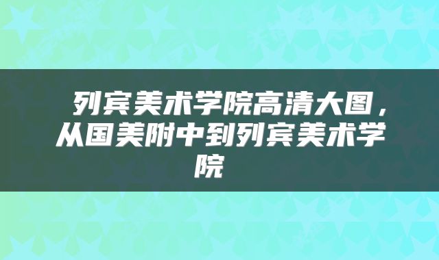  列宾美术学院高清大图，从国美附中到列宾美术学院 