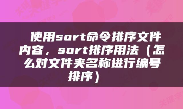  使用sort命令排序文件内容，sort排序用法（怎么对文件夹名称进行编号排序） 