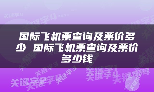 国际飞机票查询及票价多少 国际飞机票查询及票价多少钱