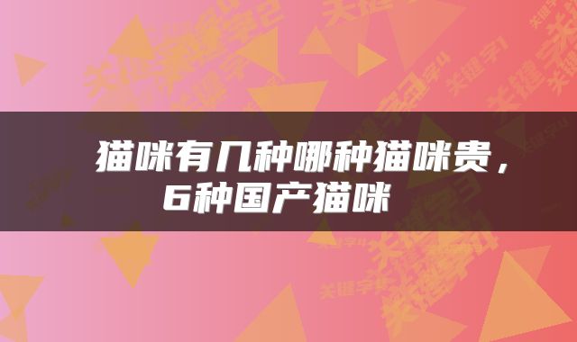  猫咪有几种哪种猫咪贵，6种国产猫咪 