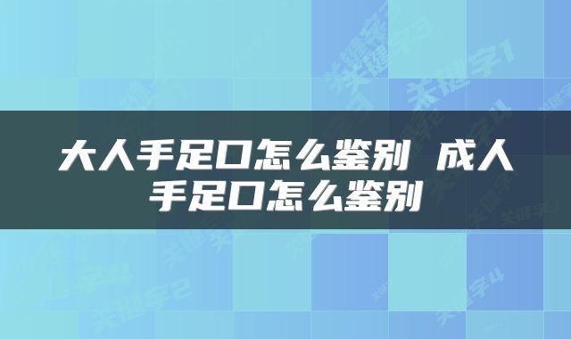 大人手足口怎么鉴别 成人手足口怎么鉴别