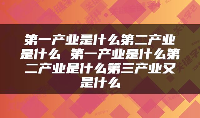 第一产业是什么第二产业是什么 第一产业是什么第二产业是什么第三产业又是什么