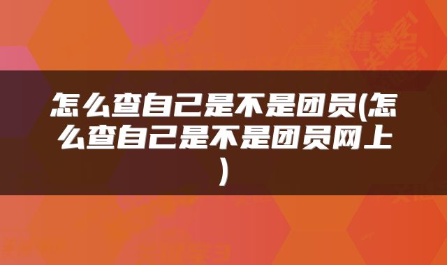 怎么查自己是不是团员(怎么查自己是不是团员网上)