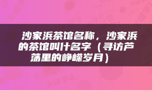  沙家浜茶馆名称，沙家浜的茶馆叫什名字（寻访芦荡里的峥嵘岁月） 