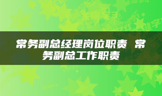 常务副总经理岗位职责 常务副总工作职责