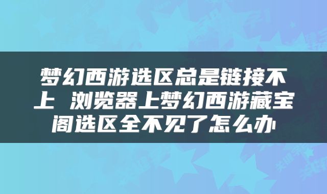 梦幻西游选区总是链接不上 浏览器上梦幻西游藏宝阁选区全不见了怎么办