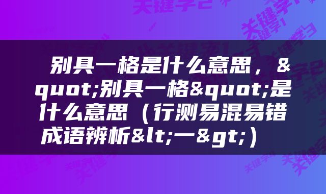  别具一格是什么意思，"别具一格"是什么意思（行测易混易错成语辨析<一>） 