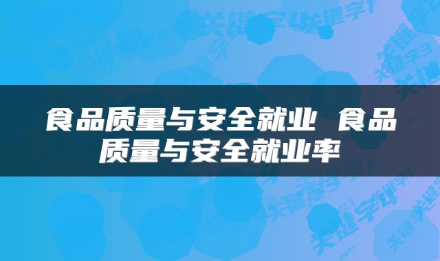 食品质量与安全就业 食品质量与安全就业率
