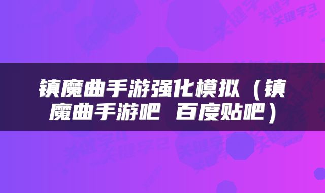 镇魔曲手游强化模拟（镇魔曲手游吧 百度贴吧）